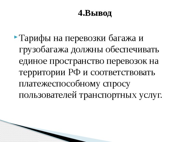 4.Вывод   Тарифы на перевозки багажа и грузобагажа должны обеспечивать единое пространство перевозок на территории РФ и соответствовать платежеспособному спросу пользователей транспортных услуг. 