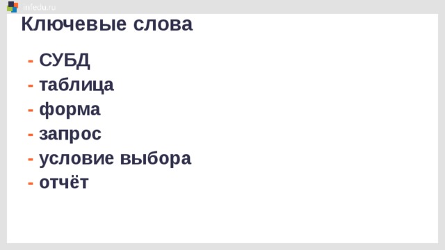 Ключевые слова - СУБД - таблица - форма - запрос - условие выбора - отчёт