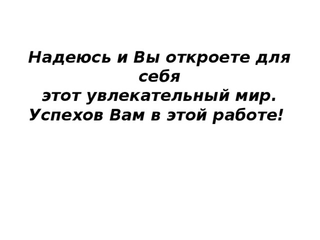 Надеюсь и Вы откроете для себя  этот увлекательный мир.  Успехов Вам в этой работе! 