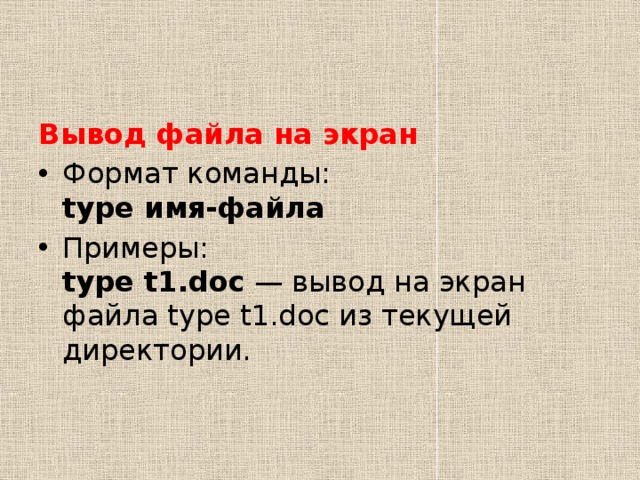 Вывод файла на экран Формат команды:  type имя-файла Примеры:  type t1.doc  — вывод на экран файла type t1.doc из текущей директории. 