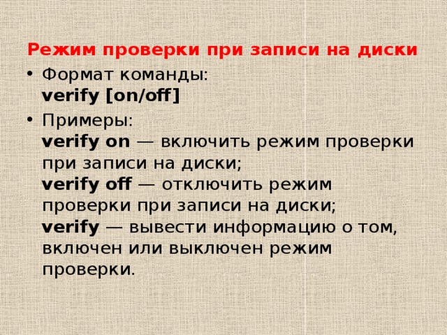 Режим проверки при записи на диски Формат команды:  verify [on/off] Примеры:  verify on  — включить режим проверки при записи на диски;  verify off  — отключить режим проверки при записи на диски;  verify  — вывести информацию о том, включен или выключен режим проверки. 