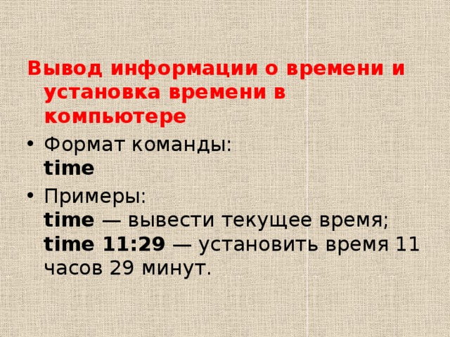 Вывод информации о времени и установка времени в компьютере Формат команды:  time Примеры:  time  — вывести текущее время;  time 11:29  — установить время 11 часов 29 минут. 