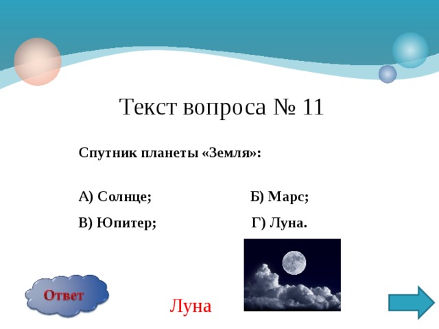 Текст вопроса № 11 Спутник планеты «Земля»:  А) Солнце; Б) Марс; В) Юпитер; Г) Луна.  Луна