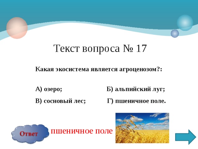 Текст вопроса № 17 Какая экосистема является агроценозом?:  А) озеро; Б) альпийский луг; В) сосновый лес; Г) пшеничное поле.   пшеничное поле
