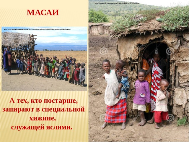 МАСАИ А тех, кто постарше, запирают в специальной хижине, служащей яслями.   