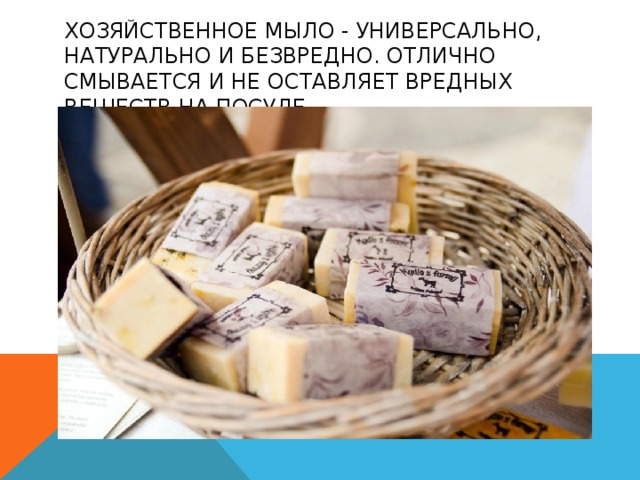 ХОЗЯЙСТВЕННОЕ МЫЛО - УНИВЕРСАЛЬНО, НАТУРАЛЬНО И БЕЗВРЕДНО. ОТЛИЧНО СМЫВАЕТСЯ И НЕ ОСТАВЛЯЕТ ВРЕДНЫХ ВЕЩЕСТВ НА ПОСУДЕ. 