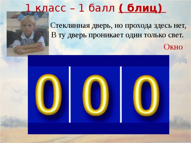 1 класс – 1 балл ( блиц) Стеклянная дверь, но прохода здесь нет, В ту дверь проникает один только свет. Окно 9 