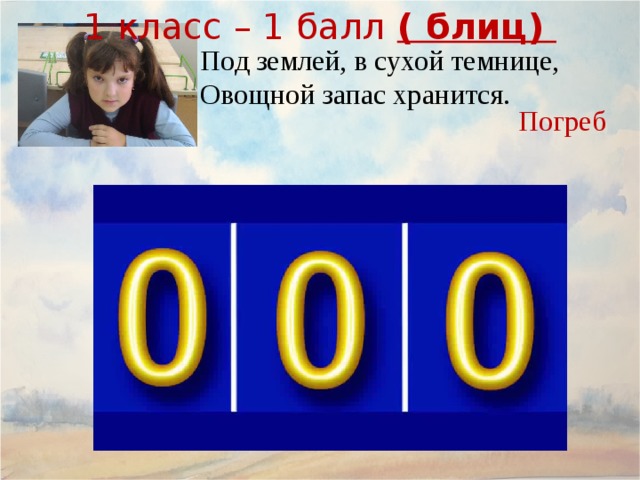 1 класс – 1 балл ( блиц) Под землей, в сухой темнице, Овощной запас хранится. Погреб 9 