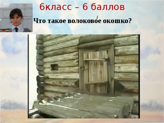 6класс – 6 баллов / Что такое волоковое окошко? 