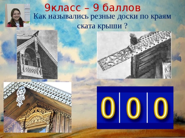 9класс – 9 баллов Как назывались резные доски по краям ската крыши ? 