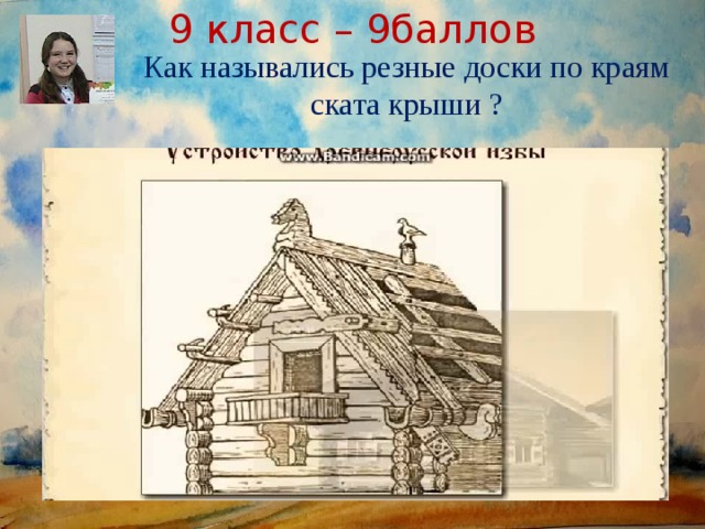 9 класс – 9баллов Как назывались резные доски по краям ската крыши ?  