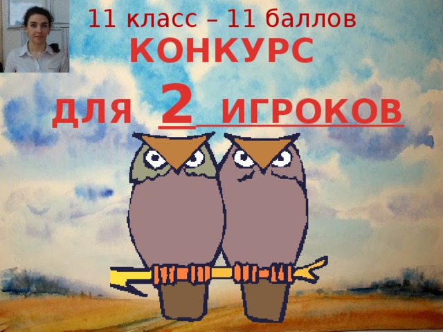 11 класс – 11 баллов КОНКУРС  ДЛЯ 2 ИГРОКОВ  