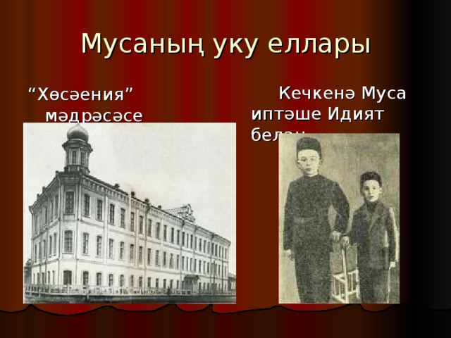 Мусаның уку еллары  Кечкенә Муса иптәше Идият белән “ Хөсәения” мәдрәсәсе 