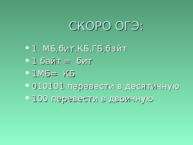 СКОРО ОГЭ: 1. МБ,бит,КБ,ГБ,байт 1 байт = бит 1МБ= КБ 010101 перевести в десятичную 100 перевести в двоичную 
