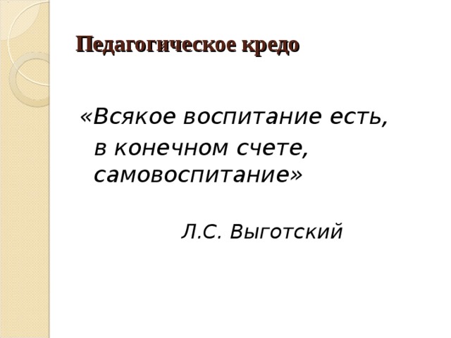 Педагогическое кредо «Всякое воспитание есть,  в конечном счете, самовоспитание»  Л.С. Выготский 