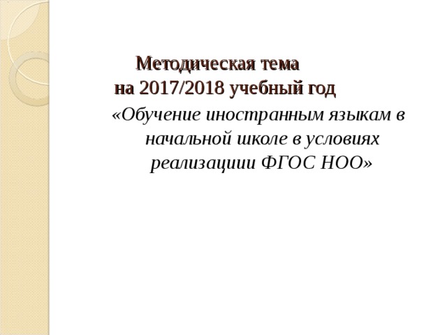   Методическая тема  на 2017/2018 учебный год    «Обучение иностранным языкам в начальной школе в условиях реализациии ФГОС НОО» 