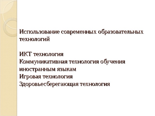 Использование современных образовательных технологий   ИКТ технология  Коммуникативная технология обучения иностранным языкам  Игровая технология  Здоровьесберегающая технология       