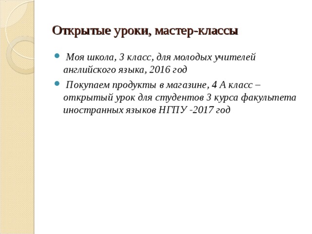 Открытые уроки , мастер-классы  Моя школа, 3 класс, для молодых учителей английского языка, 2016 год  Покупаем продукты в магазине, 4 А класс – открытый урок для студентов 3 курса факультета иностранных языков НГПУ -2017 год 