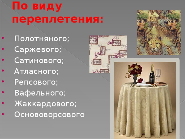По виду переплетения: Полотняного; Саржевого; Сатинового; Атласного; Репсового; Вафельного; Жаккардового; Основоворсового  