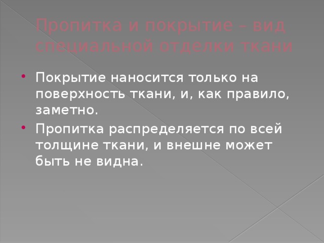 Пропитка и покрытие – вид специальной отделки ткани Покрытие наносится только на поверхность ткани, и, как правило, заметно. Пропитка распределяется по всей толщине ткани, и внешне может быть не видна. 