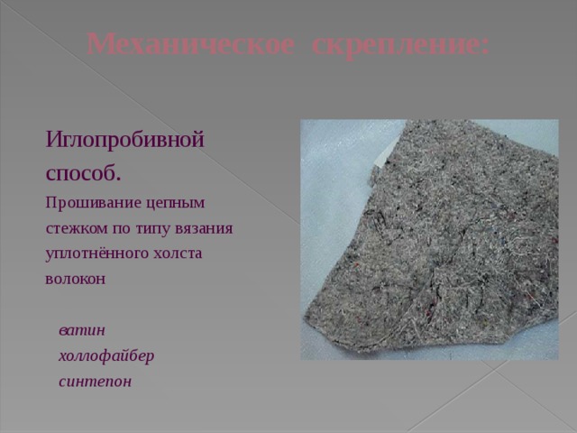 Механическое скрепление:   Иглопробивной способ. Прошивание цепным стежком по типу вязания уплотнённого холста волокон  ватин  холлофайбер  синтепон 