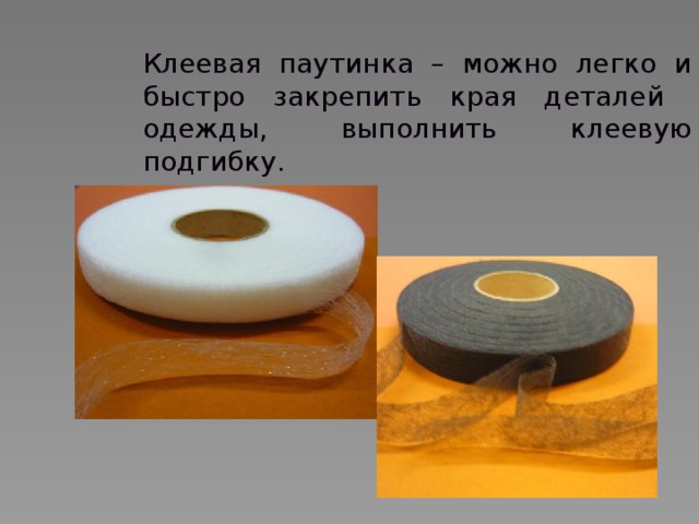 Клеевая паутинка – можно легко и быстро закрепить края деталей одежды, выполнить клеевую подгибку. 