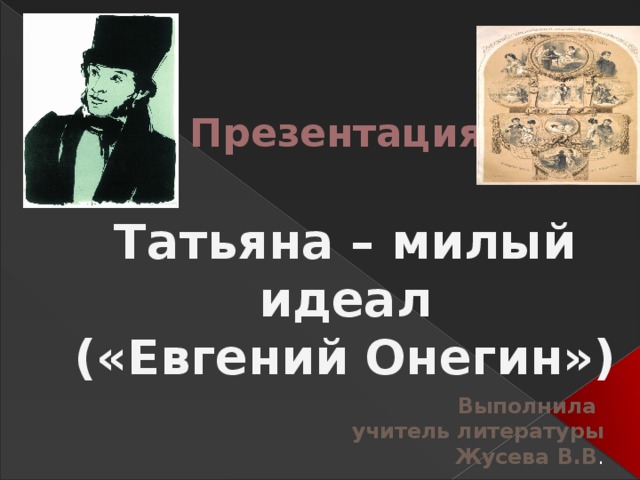 Презентация Татьяна – милый идеал («Евгений Онегин») Выполнила  учитель литературы Жусева В.В . 