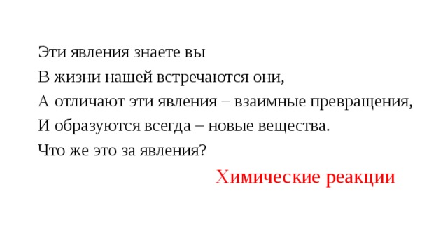 Эти явления знаете вы В жизни нашей встречаются они, А отличают эти явления – взаимные превращения, И образуются всегда – новые вещества. Что же это за явления?  Химические реакции