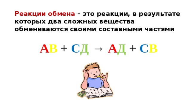 Реакции обмена – это реакции, в результате которых два сложных вещества обмениваются своими составными частями  А В + С Д → А Д + С В