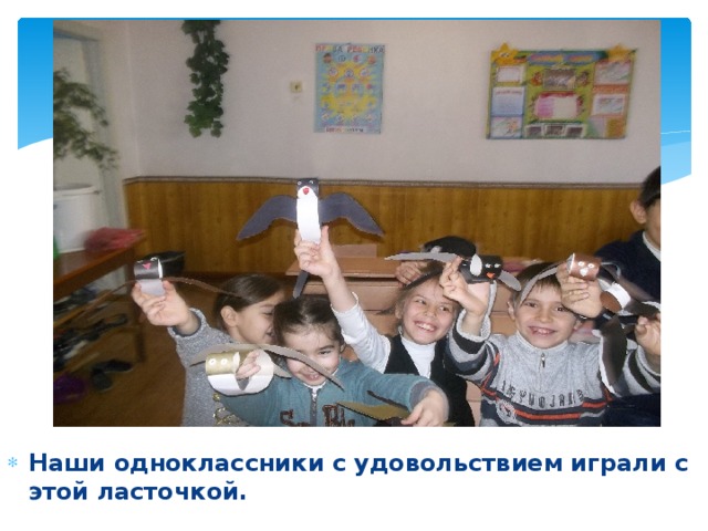 Наши одноклассники с удовольствием играли с этой ласточкой. 