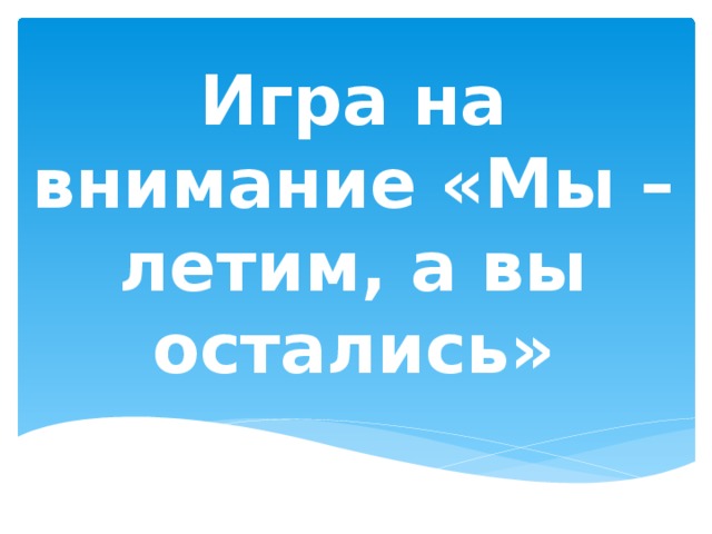 Игра на внимание «Мы – летим, а вы остались» 