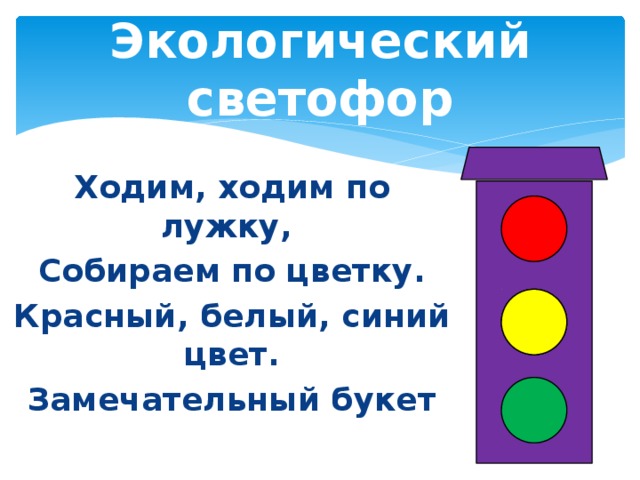 Экологический светофор Ходим, ходим по лужку, Собираем по цветку. Красный, белый, синий цвет. Замечательный букет  