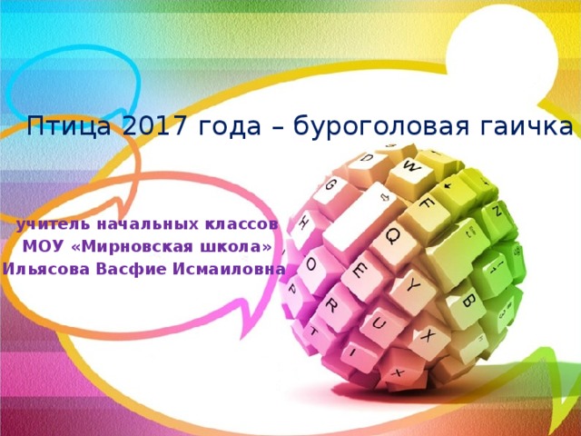 Птица 2017 года – буроголовая гаичка учитель начальных классов МОУ «Мирновская школа» Ильясова Васфие Исмаиловна 