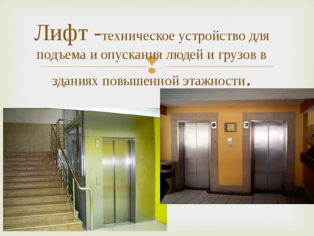 Лифт - техническое устройство для подъема и опускания людей и грузов в зданиях повышенной этажности .    