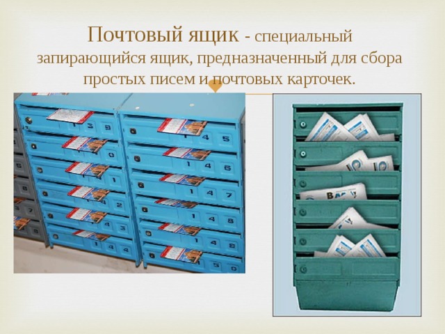 Почтовый ящик - специальный запирающийся ящик, предназначенный для сбора простых писем и почтовых карточек. 