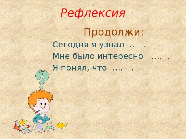 Рефлексия Продолжи: Сегодня я узнал … . Мне было интересно …. . Я понял, что …. . 