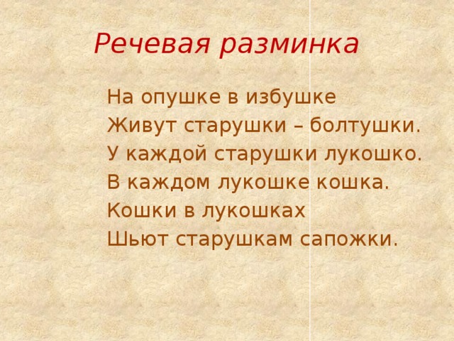 Речевая разминка На опушке в избушке Живут старушки – болтушки. У каждой старушки лукошко. В каждом лукошке кошка. Кошки в лукошках Шьют старушкам сапожки. 