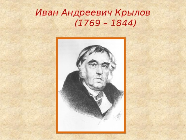 Иван Андреевич Крылов  (1769 – 1844) 