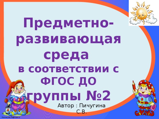 Предметно-развивающая среда в соответствии с ФГОС ДО группы №2 Автор : Пичугина С.В. 