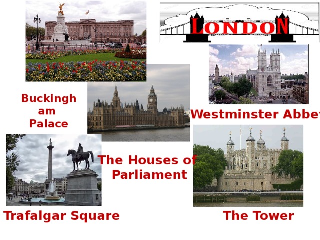 Buckingham Palace Westminster Abbey The Houses of  Parliament Trafalgar Square The Tower 