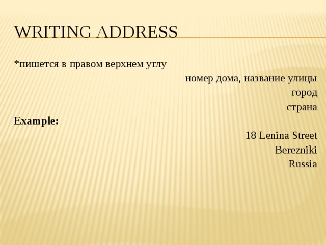 Writing address *пишется в правом верхнем углу номер дома, название улицы город страна Example: 18 Lenina Street Berezniki Russia 