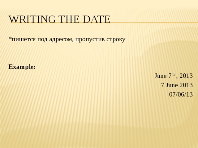 Writing the date *пишется под адресом, пропустив строку Example: June 7 th , 2013 7 June 2013 07/06/13 