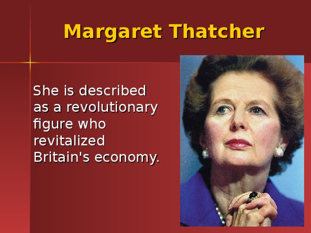 Margaret Thatcher  She is described as a revolutionary figure who revitalized Britain's economy. 