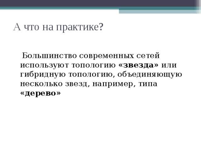 А что на практике?  Большинство современных сетей используют топологию «звезда» или гибридную топологию, объединяющую несколько звезд, например, типа «дерево» 