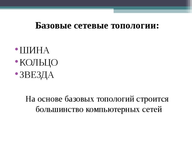 Базовые сетевые топологии: ШИНА КОЛЬЦО ЗВЕЗДА На основе базовых топологий строится большинство компьютерных сетей Но основных (базовых) топологий – три:  