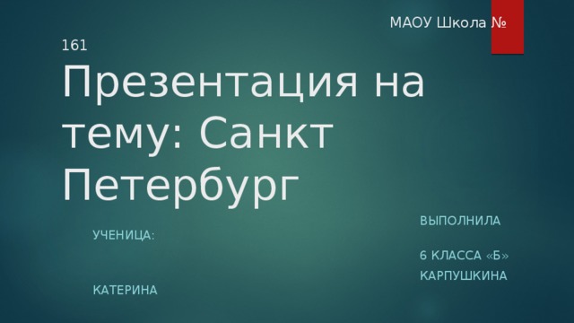  МАОУ Школа № 161  Презентация на тему: Санкт Петербург  Выполнила ученица:  6 класса «б»  карпушкина катерина 