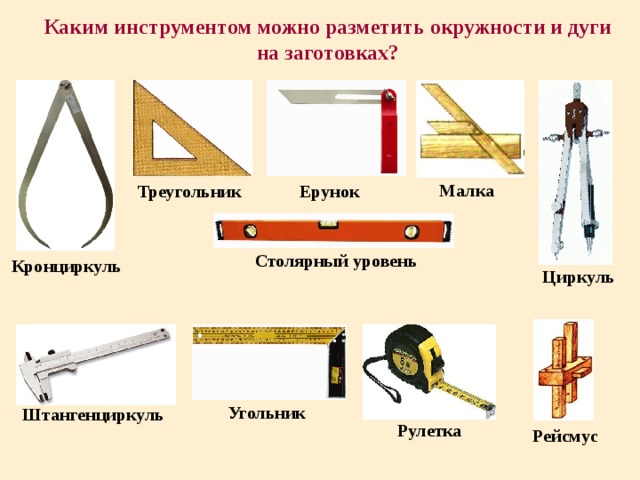 Каким инструментом можно разметить окружности и дуги на заготовках?   Малка Треугольник Ерунок Столярный уровень Кронциркуль Циркуль Угольник Штангенциркуль Рулетка Рейсмус 