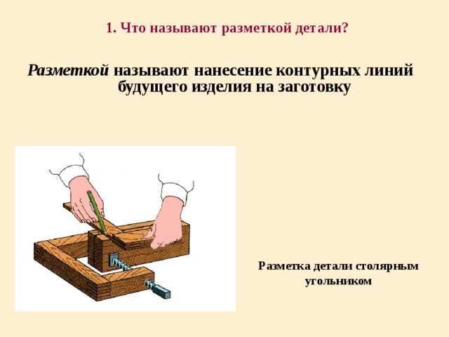 1. Что называют разметкой детали? Разметкой называют нанесение контурных линий будущего изделия на заготовку Разметка детали столярным угольником 