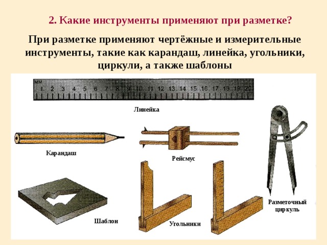 2. Какие инструменты применяют при разметке? При разметке применяют чертёжные и измерительные инструменты, такие как карандаш, линейка, угольники, циркули, а также шаблоны Линейка Карандаш Рейсмус Разметочный циркуль Шаблон Угольники 