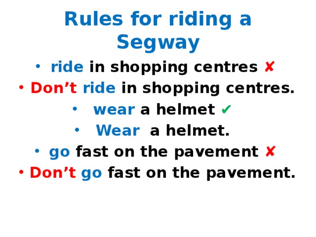 Rules for riding a Segway ride in shopping centres ✘ Don’t  ride in shopping centres. wear a helmet ✔ Wear a helmet. go fast on the pavement ✘ Don’t go fast on the pavement. Первичный контроль усвоения грамматического материала The Imperative  